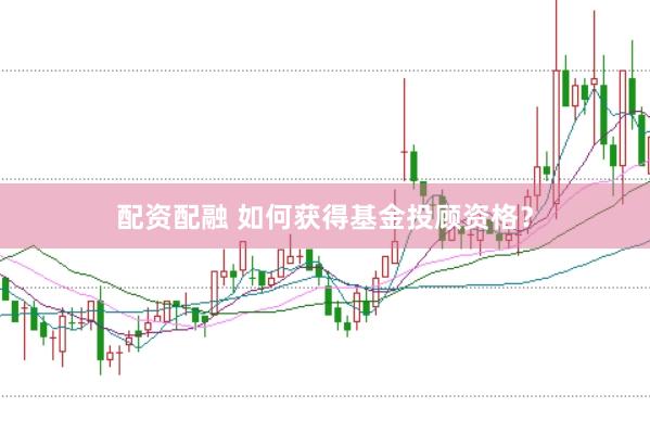 配资配融 如何获得基金投顾资格？