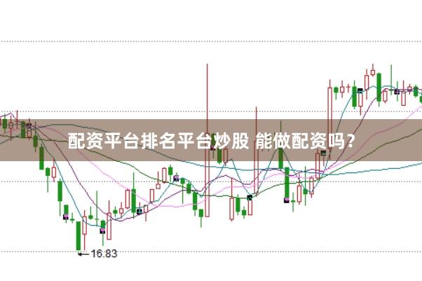 配资平台排名平台炒股 能做配资吗？