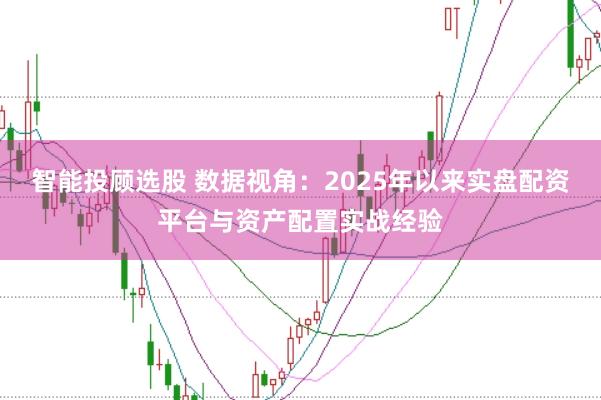智能投顾选股 数据视角：2025年以来实盘配资平台与资产配置实战经验