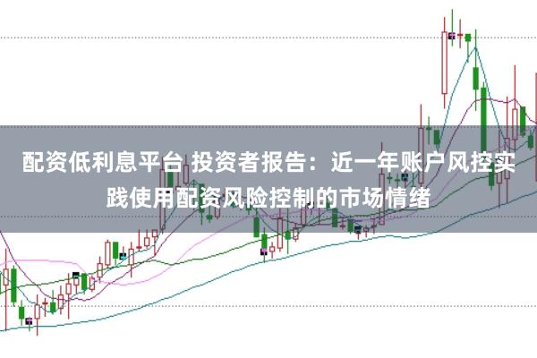 配资低利息平台 投资者报告：近一年账户风控实践使用配资风险控制的市场情绪