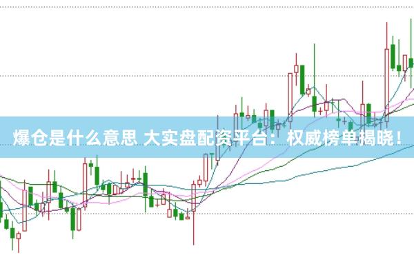 爆仓是什么意思 大实盘配资平台：权威榜单揭晓！