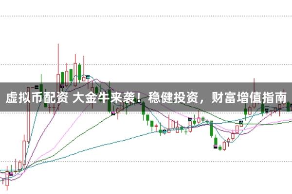 虚拟币配资 大金牛来袭！稳健投资，财富增值指南