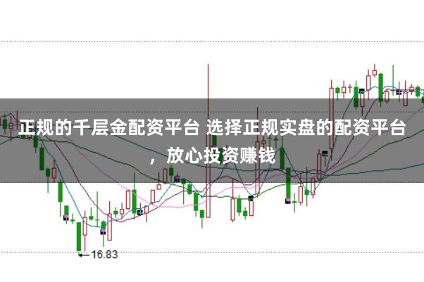 正规的千层金配资平台 选择正规实盘的配资平台，放心投资赚钱