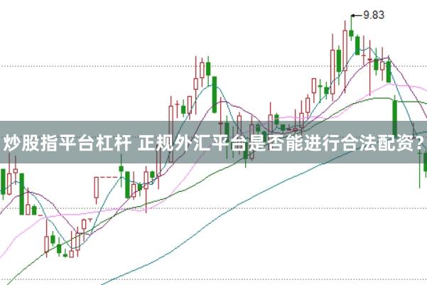 炒股指平台杠杆 正规外汇平台是否能进行合法配资？