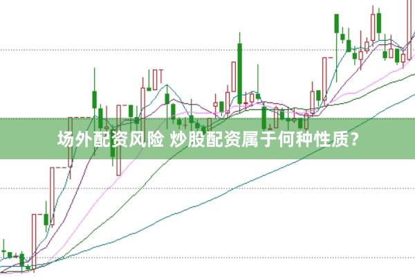 场外配资风险 炒股配资属于何种性质？