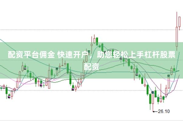 配资平台佣金 快速开户，助您轻松上手杠杆股票配资