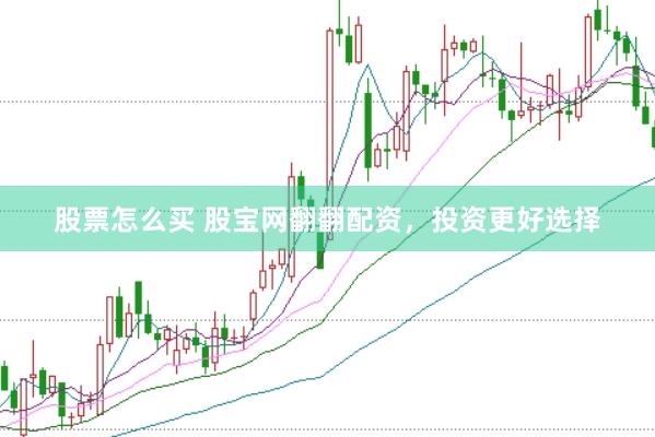 股票怎么买 股宝网翻翻配资，投资更好选择