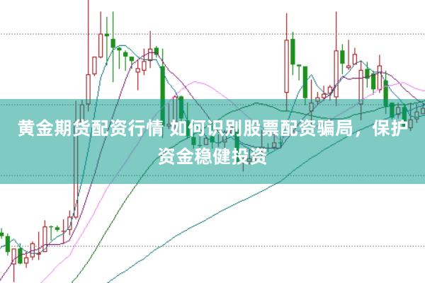 黄金期货配资行情 如何识别股票配资骗局，保护资金稳健投资