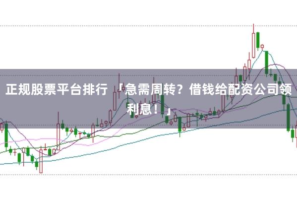 正规股票平台排行 「急需周转？借钱给配资公司领利息！」
