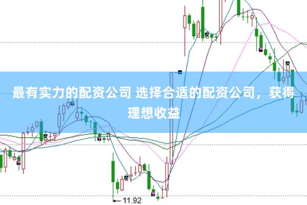 最有实力的配资公司 选择合适的配资公司，获得理想收益
