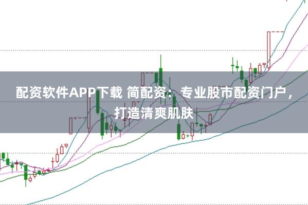 配资软件APP下载 简配资：专业股市配资门户，打造清爽肌肤
