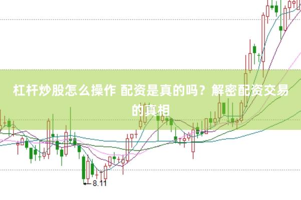 杠杆炒股怎么操作 配资是真的吗？解密配资交易的真相