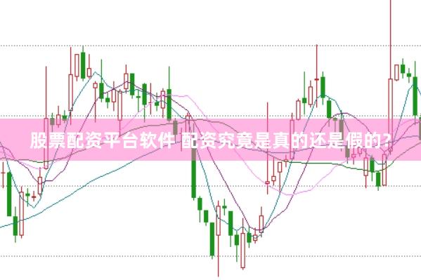 股票配资平台软件 配资究竟是真的还是假的？