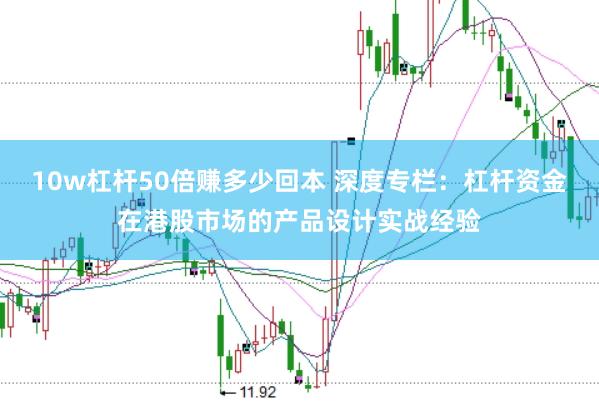 10w杠杆50倍赚多少回本 深度专栏：杠杆资金在港股市场的产品设计实战经验